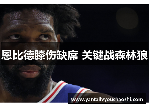 恩比德膝伤缺席 关键战森林狼