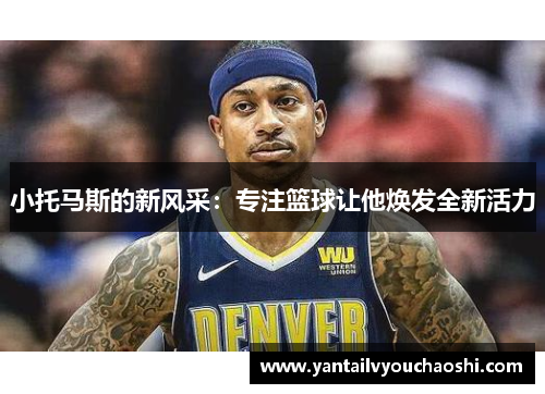 小托马斯的新风采：专注篮球让他焕发全新活力